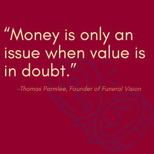 Money is only an issue when value is in doubt. - Thomas Parmlee of Funeral Vision